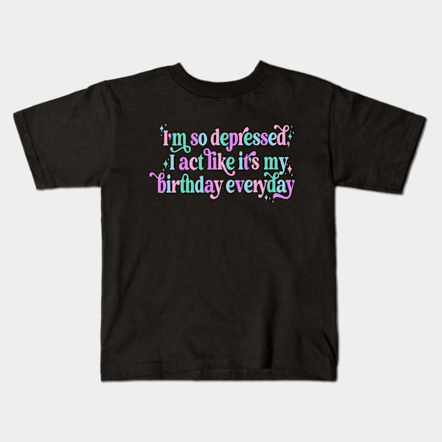 I'm so depressed I act like it's my birthday everyday Kids T-Shirt by Slondes